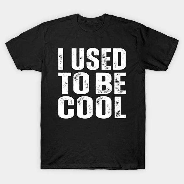 I Used To Be Cool T-Shirt by Lean Mean Meme Machine